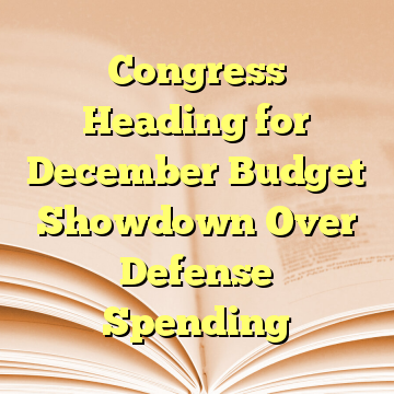 Congress Heading for December Budget Showdown Over Defense Spending