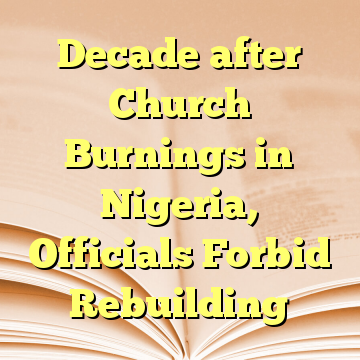 Decade after Church Burnings in Nigeria, Officials Forbid Rebuilding