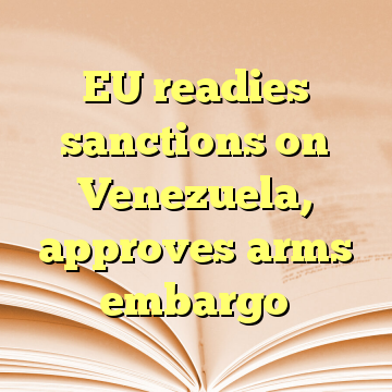 EU readies sanctions on Venezuela, approves arms embargo