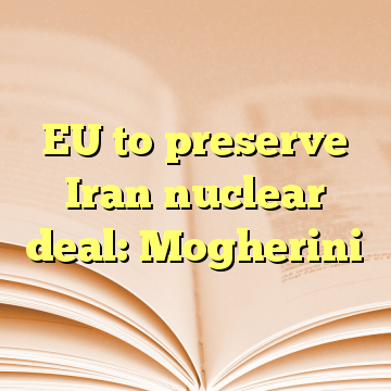 EU to preserve Iran nuclear deal: Mogherini