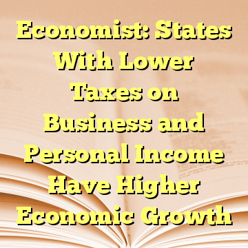 Economist: States With Lower Taxes on Business and Personal Income Have Higher Economic Growth