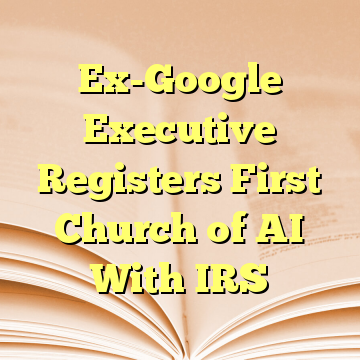 Ex-Google Executive Registers First Church of AI With IRS
