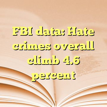 FBI data: Hate crimes overall climb 4.6 percent