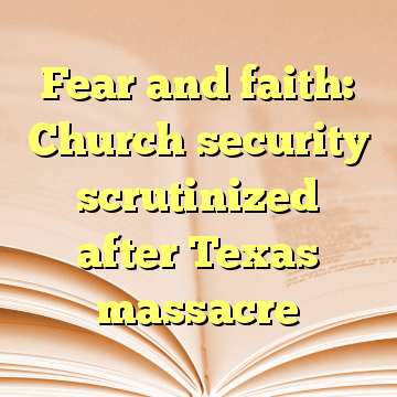 Fear and faith: Church security scrutinized after Texas massacre