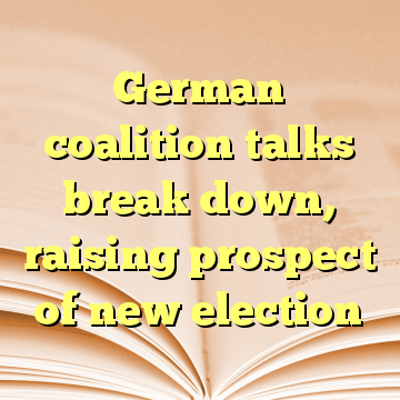German coalition talks break down, raising prospect of new election