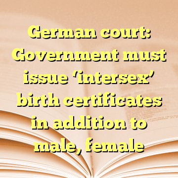 German court: Government must issue ‘intersex’ birth certificates in addition to male, female