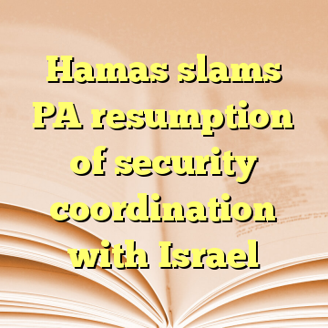 Hamas slams PA resumption of security coordination with Israel