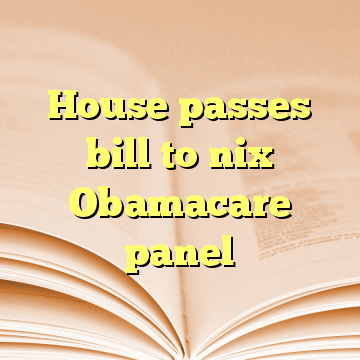 House passes bill to nix Obamacare panel