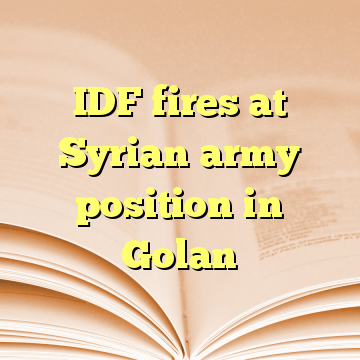 IDF fires at Syrian army position in Golan