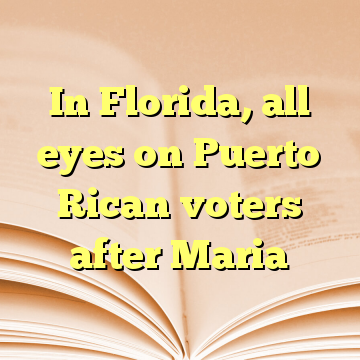 In Florida, all eyes on Puerto Rican voters after Maria