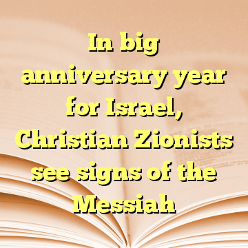 In big anniversary year for Israel, Christian Zionists see signs of the Messiah
