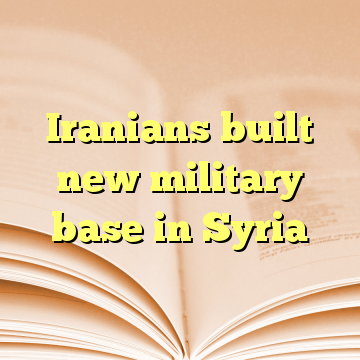 Iranians built new military base in Syria