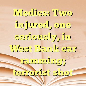Medics: Two injured, one seriously, in West Bank car ramming; terrorist shot