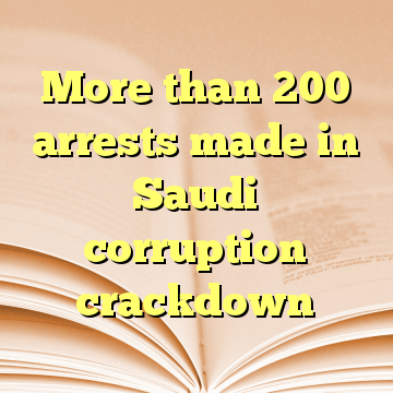 More than 200 arrests made in Saudi corruption crackdown