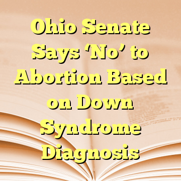 Ohio Senate Says ‘No’ to Abortion Based on Down Syndrome Diagnosis
