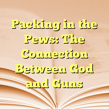 Packing in the Pews: The Connection Between God and Guns