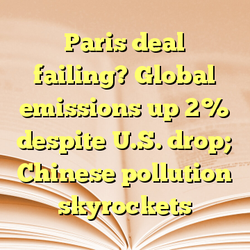 Paris deal failing? Global emissions up 2% despite U.S. drop; Chinese pollution skyrockets