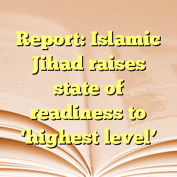 Report: Islamic Jihad raises state of readiness to ‘highest level’