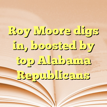 Roy Moore digs in, boosted by top Alabama Republicans