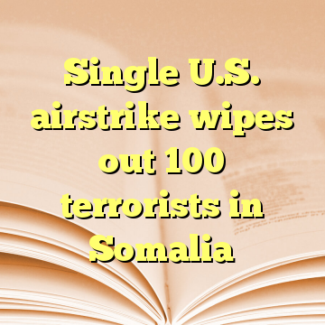 Single U.S. airstrike wipes out 100 terrorists in Somalia