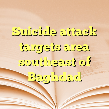 Suicide attack targets area southeast of Baghdad