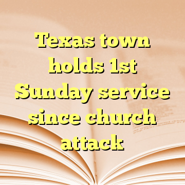 Texas town holds 1st Sunday service since church attack
