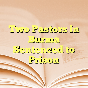 Two Pastors in Burma Sentenced to Prison
