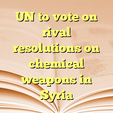 UN to vote on rival resolutions on chemical weapons in Syria