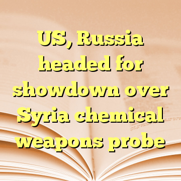 US, Russia headed for showdown over Syria chemical weapons probe