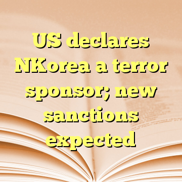 US declares NKorea a terror sponsor; new sanctions expected