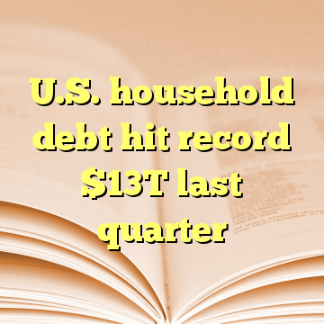U.S. household debt hit record $13T last quarter