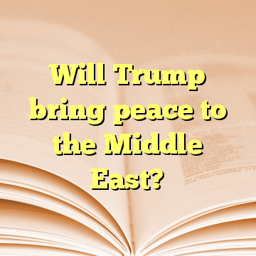 Will Trump bring peace to the Middle East?