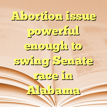 Abortion issue powerful enough to swing Senate race in Alabama