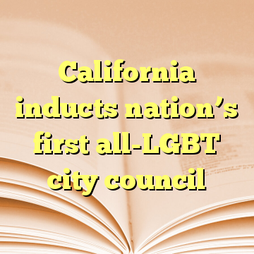 California inducts nation’s first all-LGBT city council