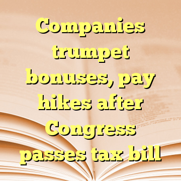 Companies trumpet bonuses, pay hikes after Congress passes tax bill