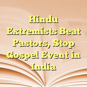 Hindu Extremists Beat Pastors, Stop Gospel Event in India