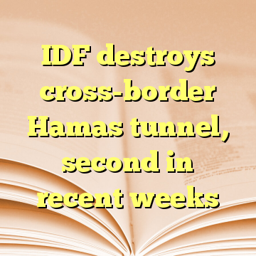 IDF destroys cross-border Hamas tunnel, second in recent weeks