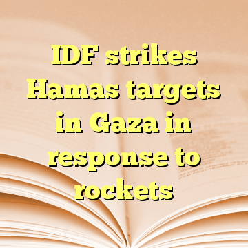 IDF strikes Hamas targets in Gaza in response to rockets