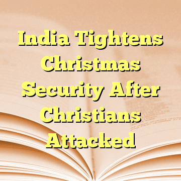 India Tightens Christmas Security After Christians Attacked