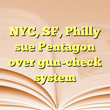 NYC, SF, Philly sue Pentagon over gun-check system