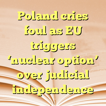 Poland cries foul as EU triggers ‘nuclear option’ over judicial independence