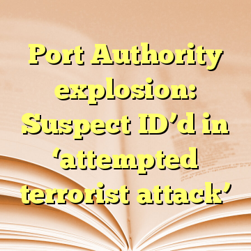 Port Authority explosion: Suspect ID’d in ‘attempted terrorist attack’