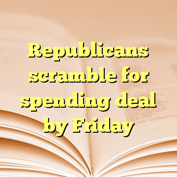 Republicans scramble for spending deal by Friday