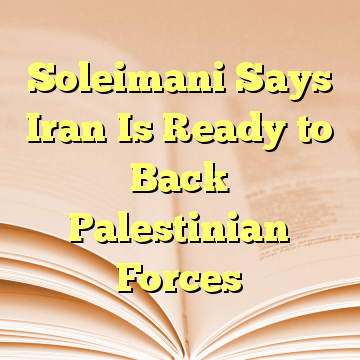 Soleimani Says Iran Is Ready to Back Palestinian Forces