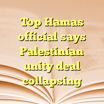 Top Hamas official says Palestinian unity deal collapsing
