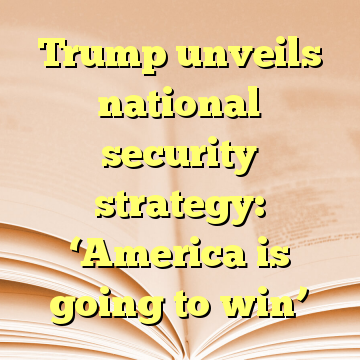 Trump unveils national security strategy: ‘America is going to win’