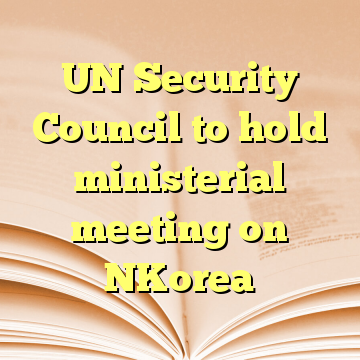 UN Security Council to hold ministerial meeting on NKorea