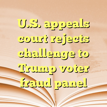 U.S. appeals court rejects challenge to Trump voter fraud panel