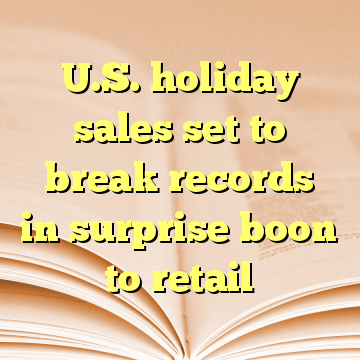 U.S. holiday sales set to break records in surprise boon to retail