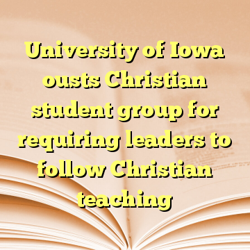University of Iowa ousts Christian student group for requiring leaders to follow Christian teaching